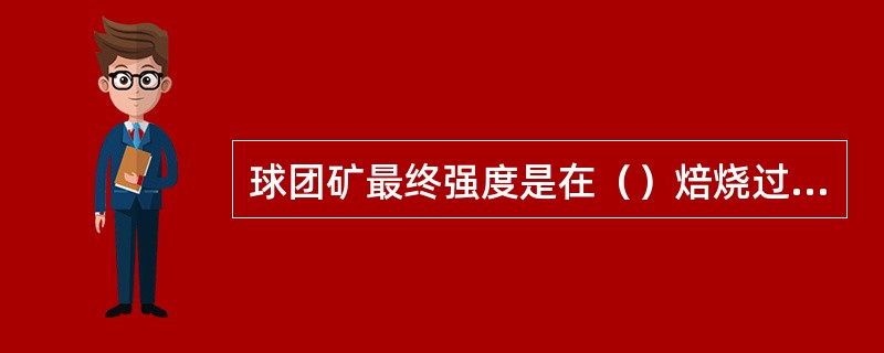 球团矿最终强度是在（）焙烧过程获得的。