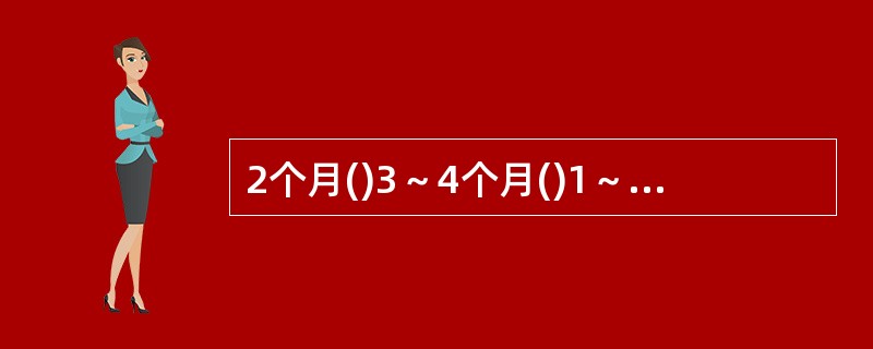 2个月()3～4个月()1～1.5岁()6岁以后()