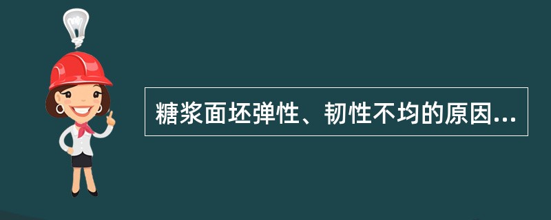 糖浆面坯弹性、韧性不均的原因是，（）。