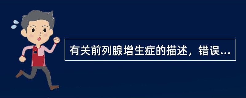 有关前列腺增生症的描述，错误的是（）.