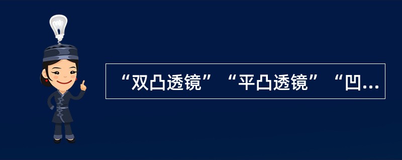 “双凸透镜”“平凸透镜”“凹凸透镜”统称为：（）