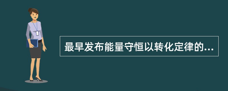 最早发布能量守恒以转化定律的是（）。