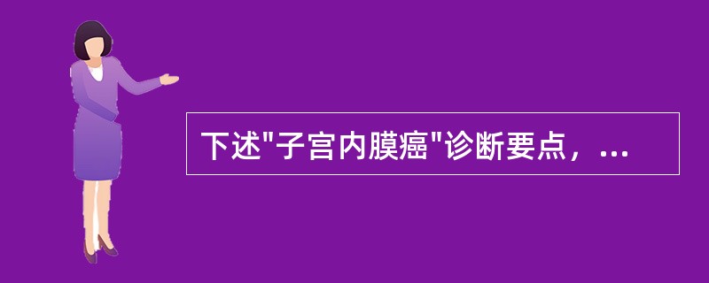 下述"子宫内膜癌"诊断要点，哪项不对（）.