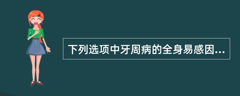 下列选项中牙周病的全身易感因素不包括（）