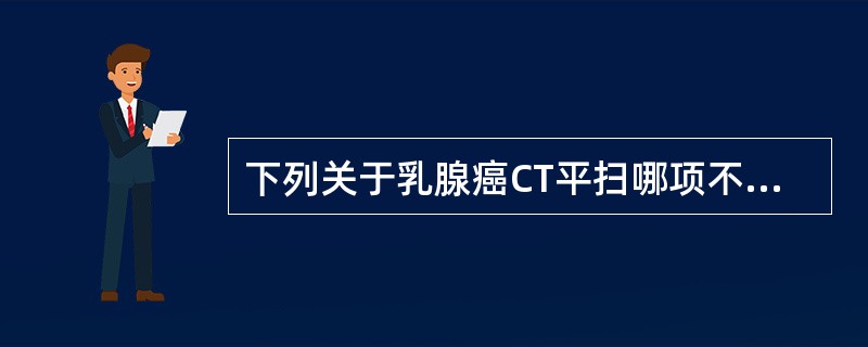 下列关于乳腺癌CT平扫哪项不正确（）.