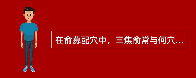 在俞募配穴中，三焦俞常与何穴相配（）.