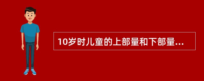 10岁时儿童的上部量和下部量是相等。