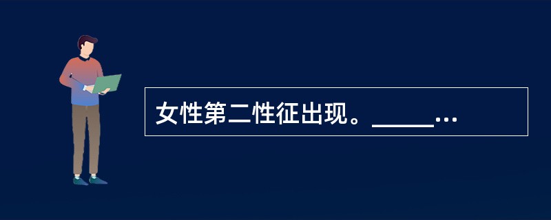 女性第二性征出现。_________岁乳房开始发育。________岁左右出现较