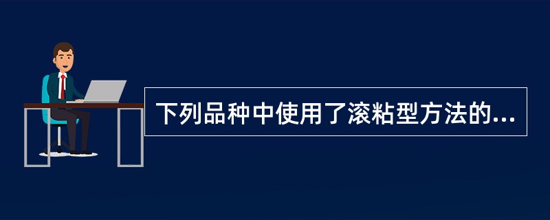 下列品种中使用了滚粘型方法的是（）