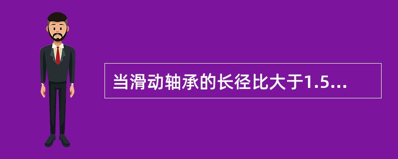 当滑动轴承的长径比大于1.5时，一般选用（）。