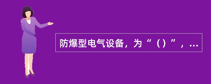 防爆型电气设备，为“（）”，本质安全型电气设备，标志为“i”。