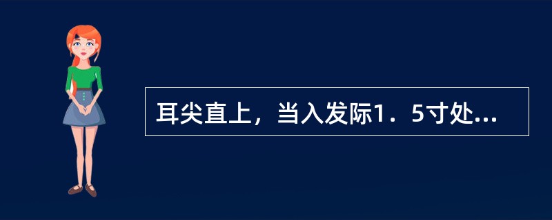 耳尖直上，当入发际1．5寸处的腧穴是（）.