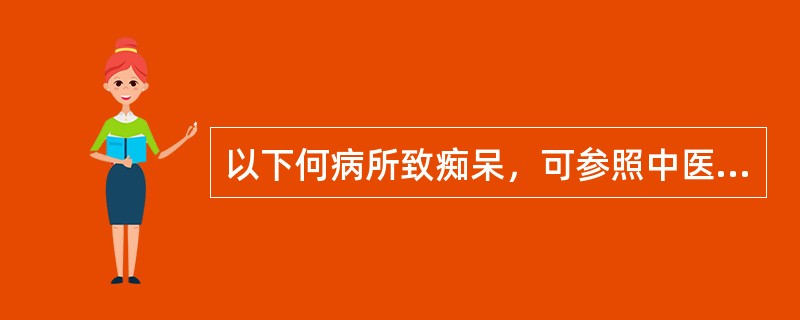 以下何病所致痴呆，可参照中医"痴呆"辨证论治（）