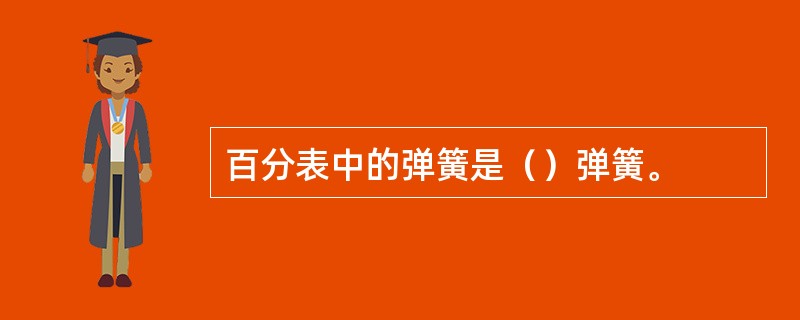 百分表中的弹簧是（）弹簧。