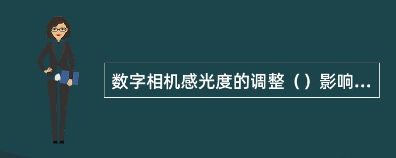 数字相机感光度的调整（）影响图像质量。