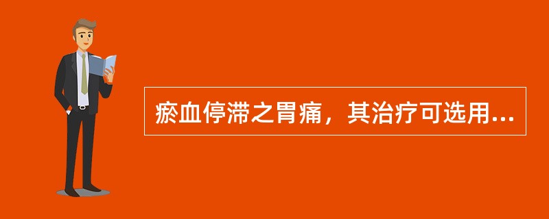 瘀血停滞之胃痛，其治疗可选用（）