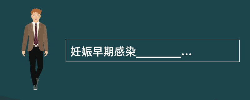 妊娠早期感染________可导致胎儿先天性畸形。_____________，_