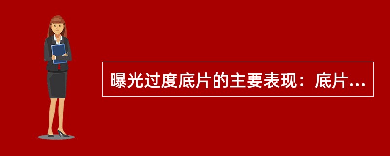 曝光过度底片的主要表现：底片的（）较厚，影像没有层次。