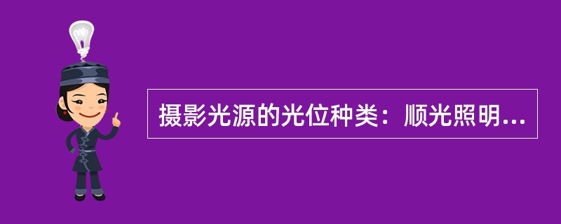 摄影光源的光位种类：顺光照明、（）逆光照明