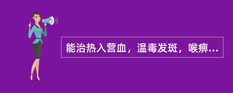 能治热入营血，温毒发斑，喉痹口疮，痄腮丹毒的药物是（）