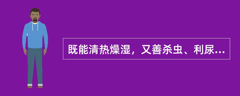 既能清热燥湿，又善杀虫、利尿的药物是（）