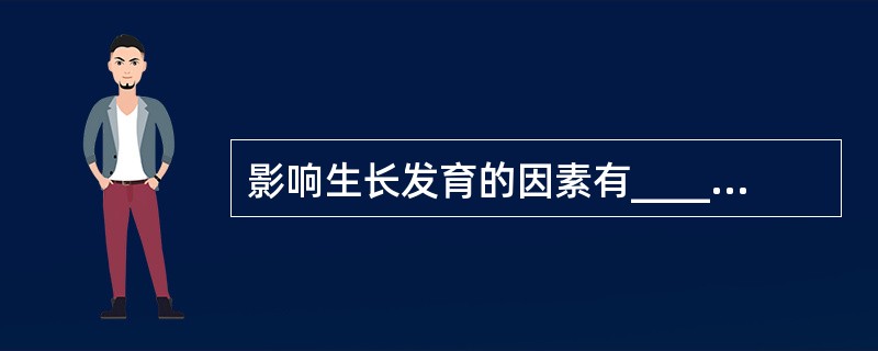 影响生长发育的因素有_______、_______、_______、______