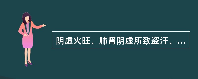 阴虚火旺、肺肾阴虚所致盗汗、骨蒸潮热、心烦等证，应选用的药物是（）