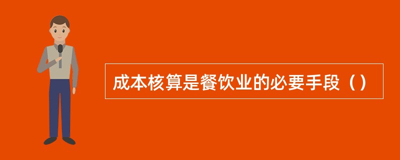 成本核算是餐饮业的必要手段（）