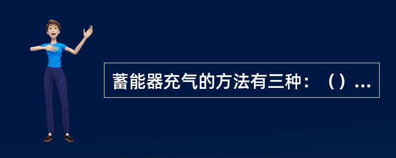 蓄能器充气的方法有三种：（）瓶直接充气法、用蓄能器增压充气和增压器充氮。