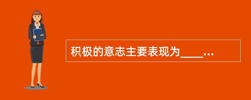 积极的意志主要表现为_______，_________，_____，______