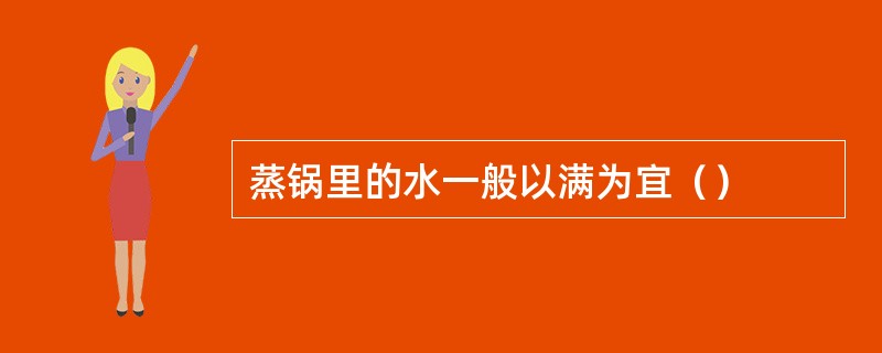 蒸锅里的水一般以满为宜（）