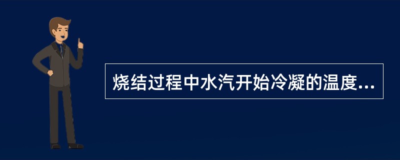 烧结过程中水汽开始冷凝的温度称为（）。