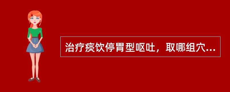 治疗痰饮停胃型呕吐，取哪组穴为佳（）.