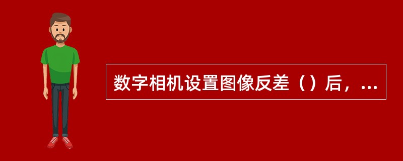 数字相机设置图像反差（）后，所拍摄图像的层次增加，影像的细节丰富了。