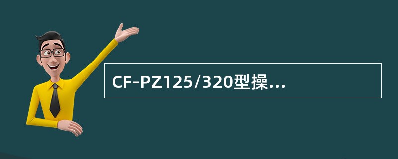 CF-PZ125/320型操纵阀的额定工作压力为31.5MPa，流量125L/m