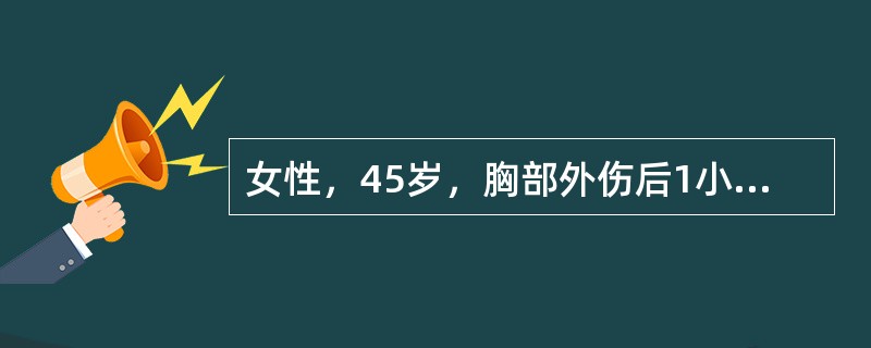 女性，45岁，胸部外伤后1小时，诉胸痛、呼吸困难。体格检查：左肺呼吸音减弱，胸腔