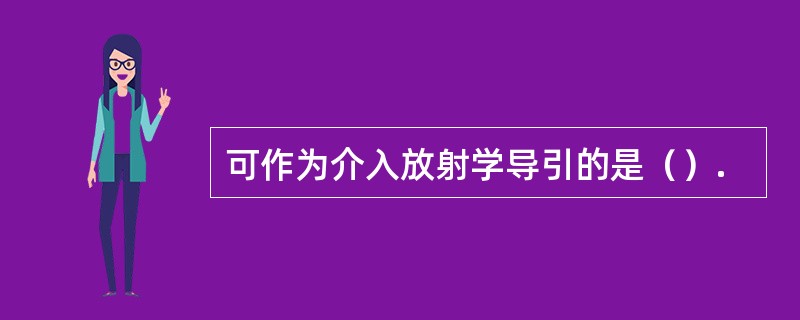 可作为介入放射学导引的是（）.