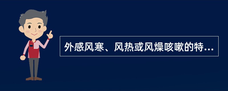 外感风寒、风热或风燥咳嗽的特点是（）