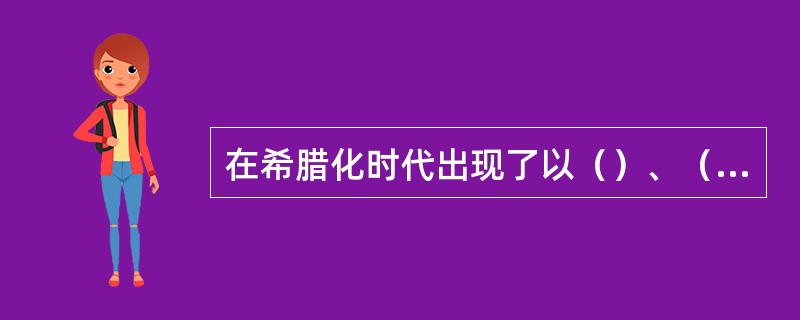 在希腊化时代出现了以（）、（）形式表达出来的自然知识，被称为（）。