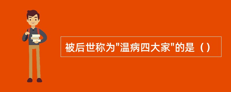 被后世称为"温病四大家"的是（）