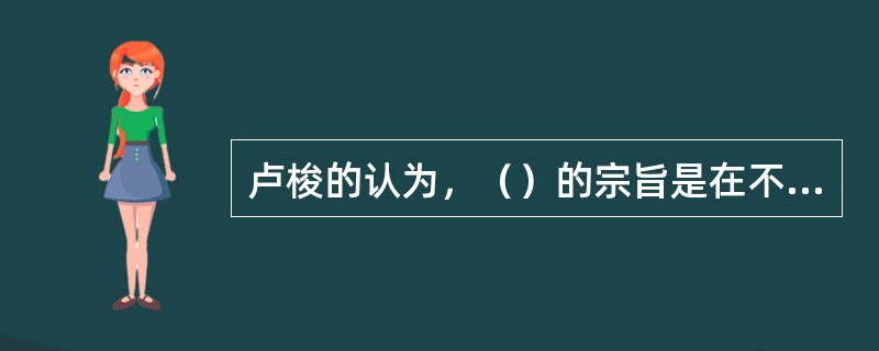 卢梭的认为，（）的宗旨是在不丧失个人自由的前提下，寻找一种能以全部共同的力量保护