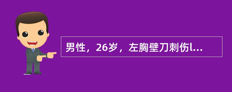 男性，26岁，左胸壁刀刺伤l小时，呼吸困难。体格检查：伤口长6cm，伴胸内活动性