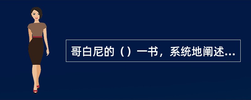 哥白尼的（）一书，系统地阐述了太阳中心说