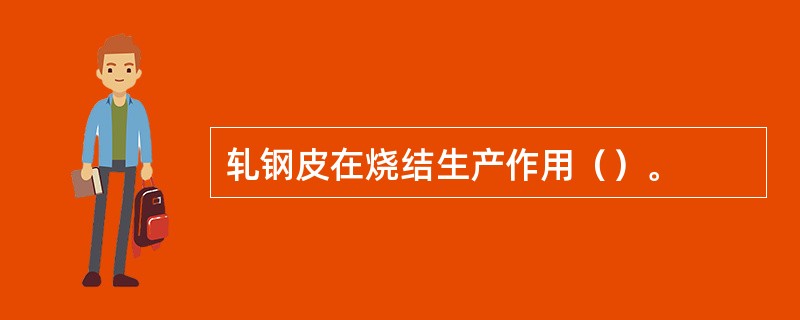 轧钢皮在烧结生产作用（）。