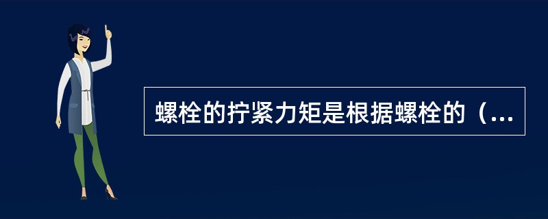 螺栓的拧紧力矩是根据螺栓的（）确定的。