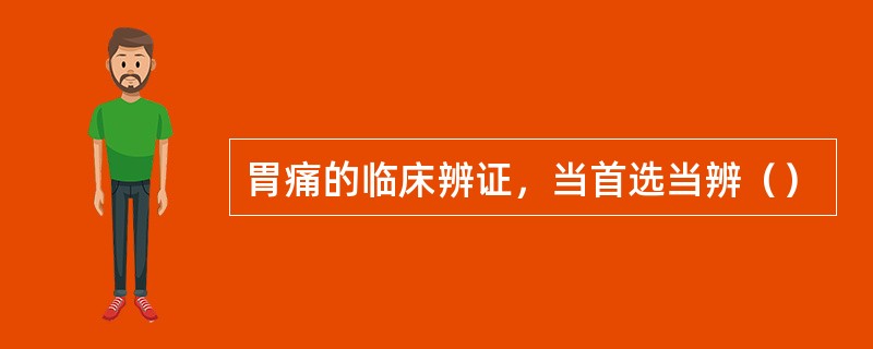 胃痛的临床辨证，当首选当辨（）