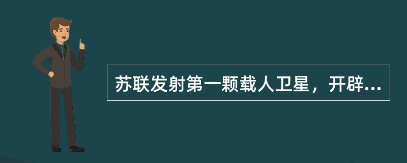 苏联发射第一颗载人卫星，开辟了人类宇航时代的新纪元是在（）