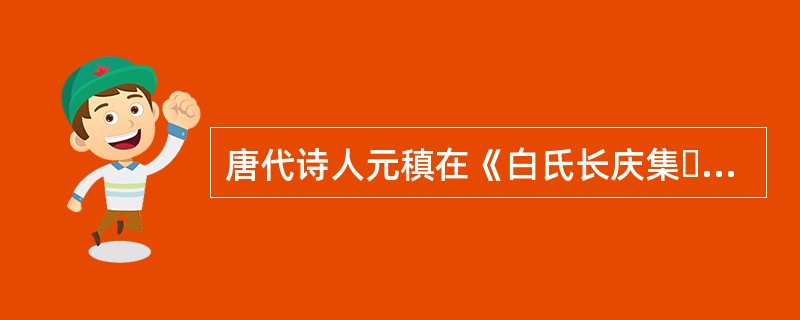 唐代诗人元稹在《白氏长庆集・序》中说：“扬、越（扬州、越州）间，多作书模勒（雕版