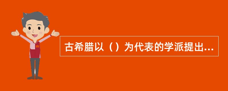 古希腊以（）为代表的学派提出了万物由火、水、土、气四种元素组成的学说。