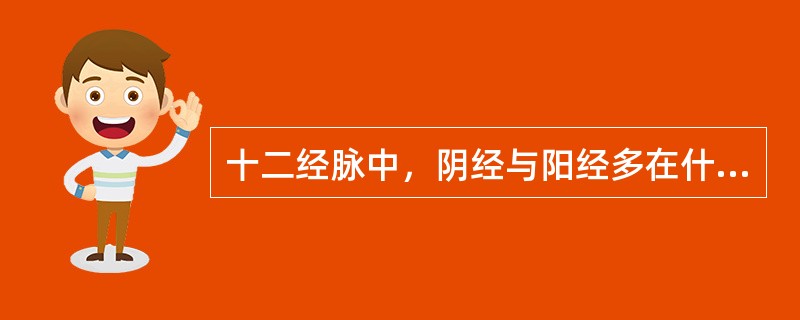 十二经脉中，阴经与阳经多在什么部位交接（）.